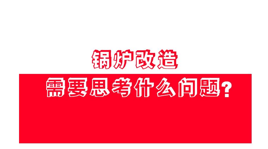 【鍋爐改造】應(yīng)該怎么改？改造方案免費(fèi)領(lǐng)！